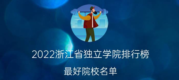 2022浙江省独立学院排行榜 最好院校名单